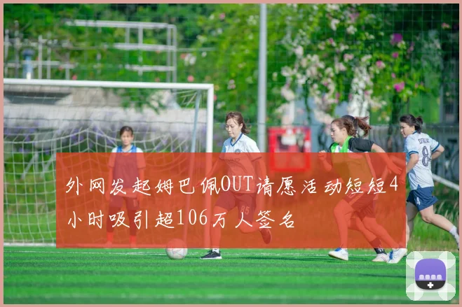 外网发起姆巴佩OUT请愿活动短短4小时吸引超106万人签名
